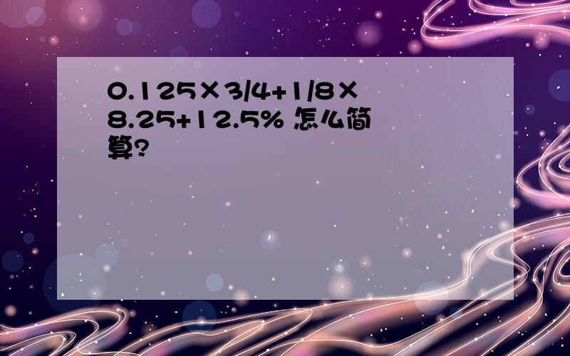 0.125×3/4+1/8×8.25+12.5% 怎么简算?