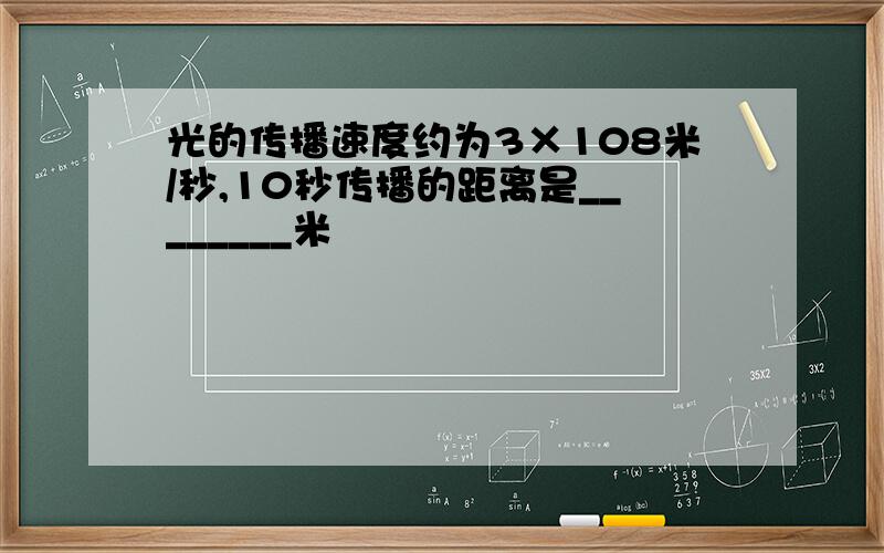 光的传播速度约为3×108米/秒,10秒传播的距离是________米