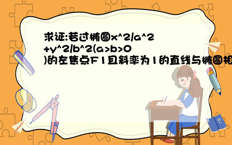 求证:若过椭圆x^2/a^2+y^2/b^2(a>b>0)的左焦点F1且斜率为1的直线与椭圆相交于A,B两点,则绝对值A