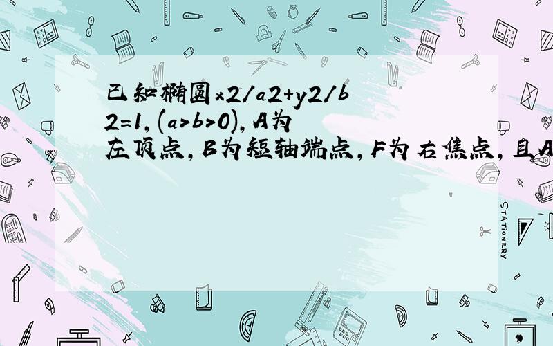 已知椭圆x2/a2+y2/b2=1,(a>b>0),A为左顶点,B为短轴端点,F为右焦点,且AB⊥BF,则这个椭圆的离心