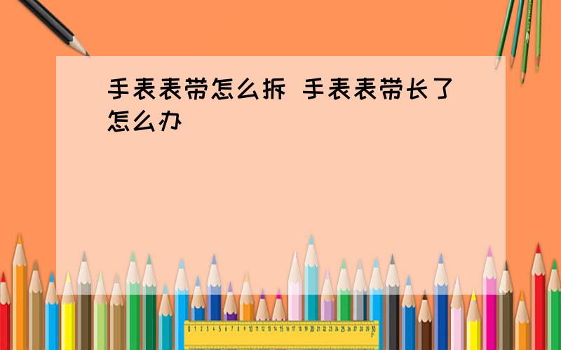 手表表带怎么拆 手表表带长了怎么办