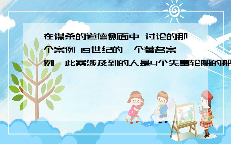 在谋杀的道德侧面中 讨论的那个案例 19世纪的一个著名案例,此案涉及到的人是4个失事轮船的船员