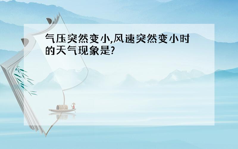 气压突然变小,风速突然变小时的天气现象是?