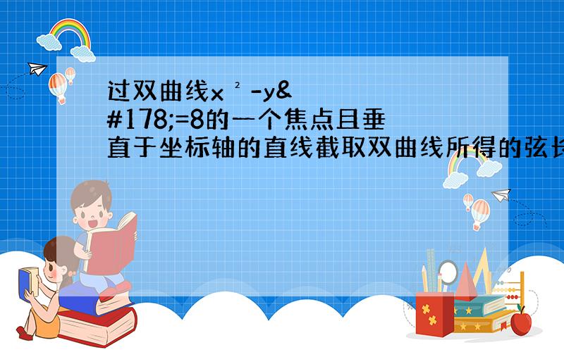 过双曲线x²-y²=8的一个焦点且垂直于坐标轴的直线截取双曲线所得的弦长为多少?