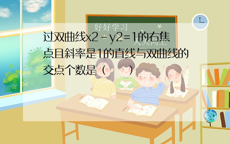 过双曲线x2-y2=1的右焦点且斜率是1的直线与双曲线的交点个数是（　　）