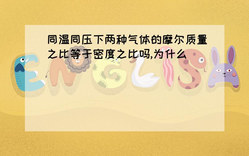 同温同压下两种气体的摩尔质量之比等于密度之比吗,为什么