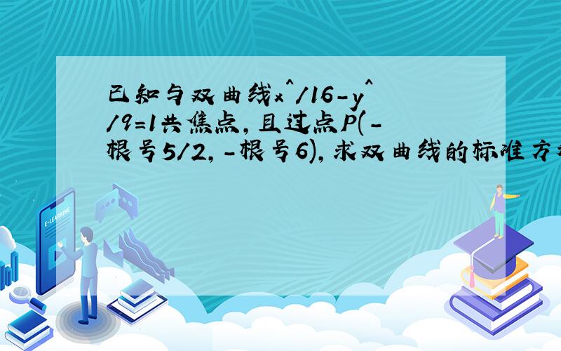 已知与双曲线x^/16-y^/9=1共焦点,且过点P(-根号5/2,-根号6),求双曲线的标准方程,