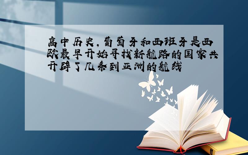 高中历史,葡萄牙和西班牙是西欧最早开始寻找新航路的国家共开辟了几条到亚洲的航线