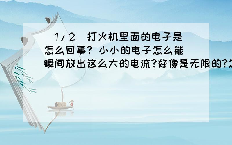 (1/2)打火机里面的电子是怎么回事? 小小的电子怎么能瞬间放出这么大的电流?好像是无限的?怎么用都用...