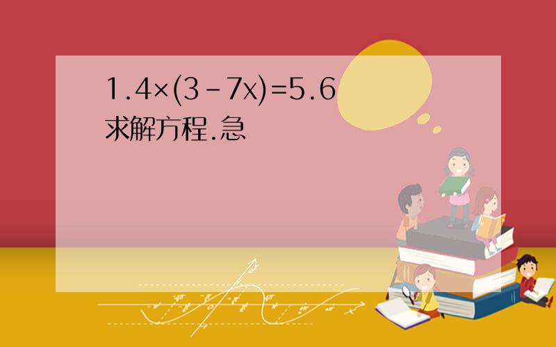 1.4×(3-7x)=5.6求解方程.急