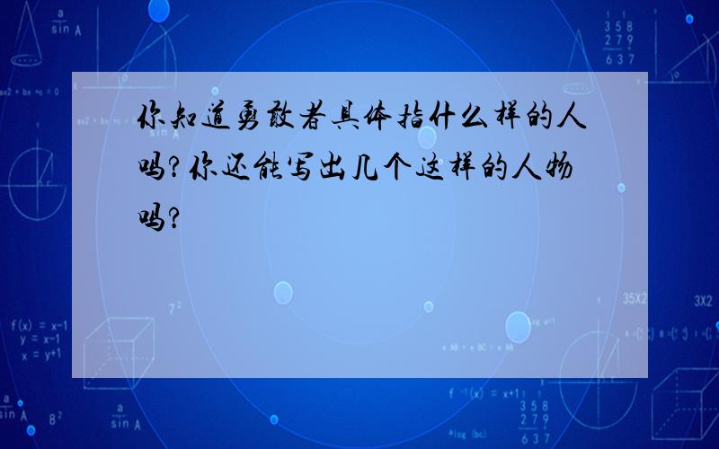 你知道勇敢者具体指什么样的人吗?你还能写出几个这样的人物吗?