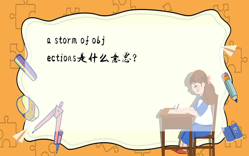 a storm of objections是什么意思?