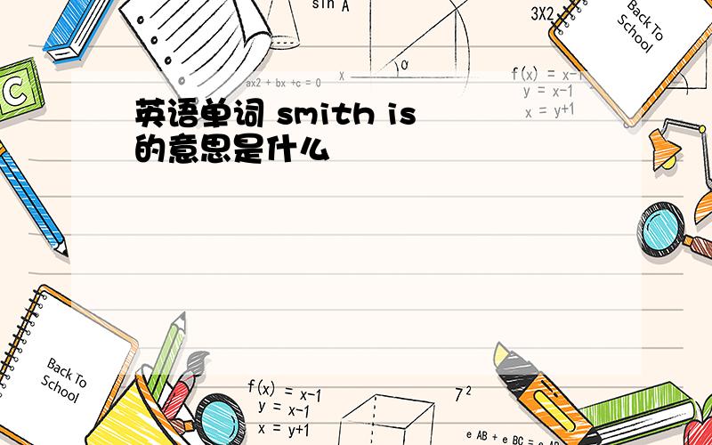 英语单词 smith is 的意思是什么