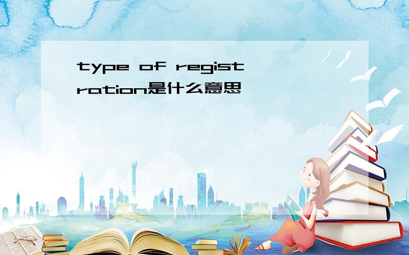 type of registration是什么意思