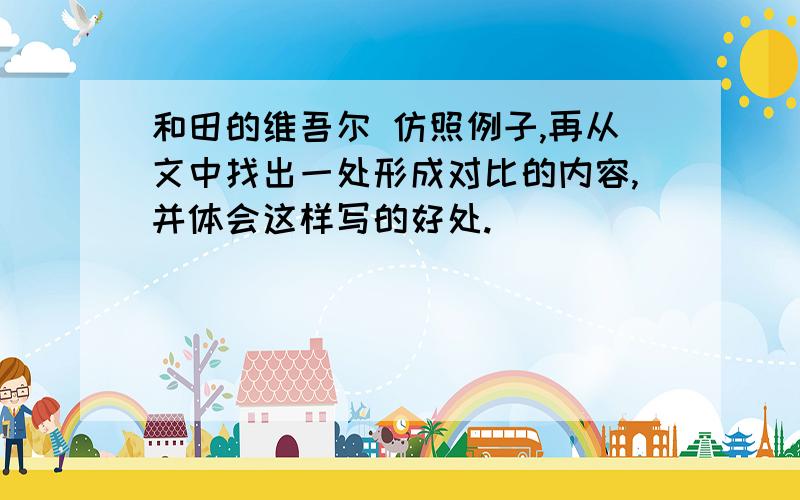 和田的维吾尔 仿照例子,再从文中找出一处形成对比的内容,并体会这样写的好处.