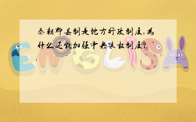 秦朝郡县制是地方行政制度,为什么还能加强中央集权制度?