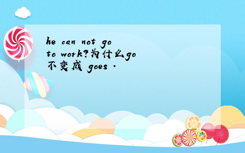 he can not go to work?为什么go 不变成 goes .