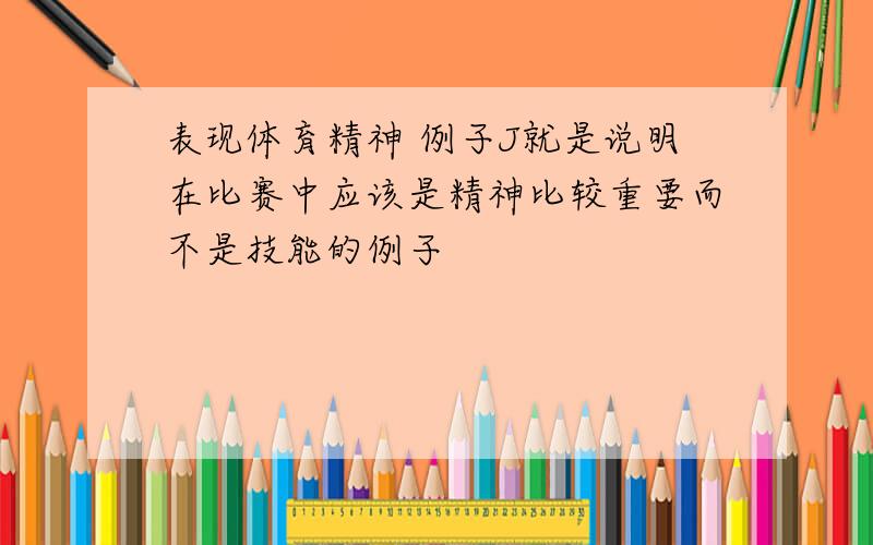 表现体育精神 例子J就是说明在比赛中应该是精神比较重要而不是技能的例子