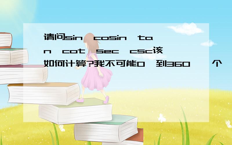 请问sin、cosin、tan、cot、sec、csc该如何计算?我不可能0°到360°一个一个背吧?（最好每个举个例子