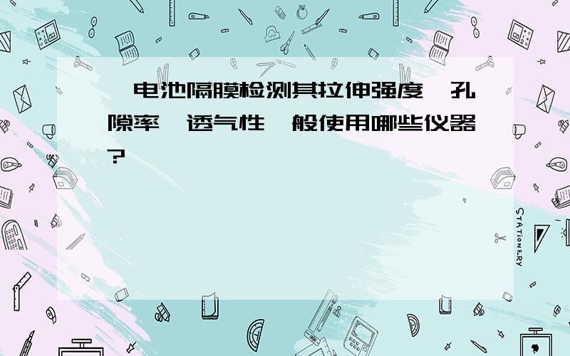 锂电池隔膜检测其拉伸强度、孔隙率、透气性一般使用哪些仪器?