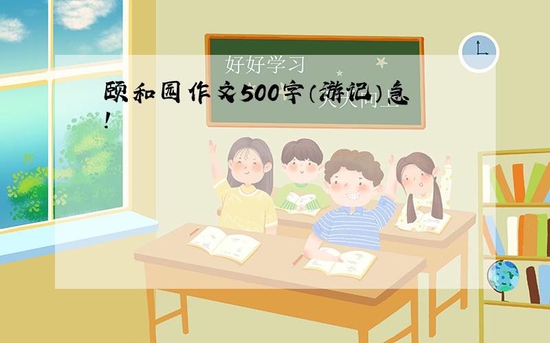 颐和园作文500字（游记）急!