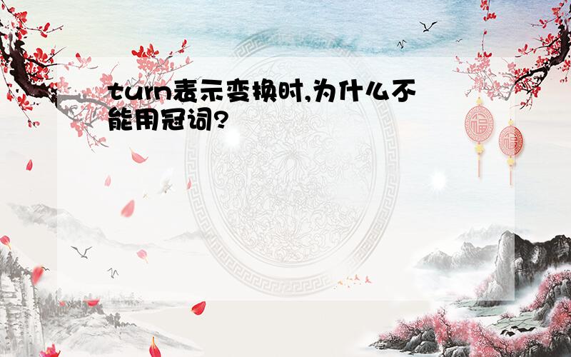 turn表示变换时,为什么不能用冠词?