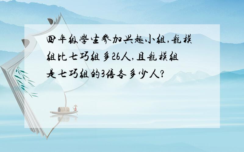 四年级学生参加兴趣小组,航模组比七巧组多26人,且航模组是七巧组的3倍各多少人?