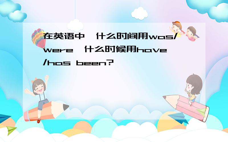 在英语中,什么时间用was/were,什么时候用have/has been?