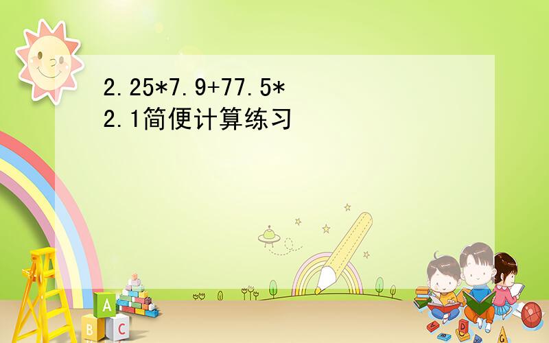 2.25*7.9+77.5*2.1简便计算练习