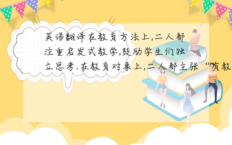 英语翻译在教育方法上,二人都注重启发式教学,鼓励学生们独立思考.在教育对象上,二人都主张“有教无类”.他们推动了教育与文