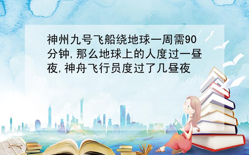 神州九号飞船绕地球一周需90分钟,那么地球上的人度过一昼夜,神舟飞行员度过了几昼夜