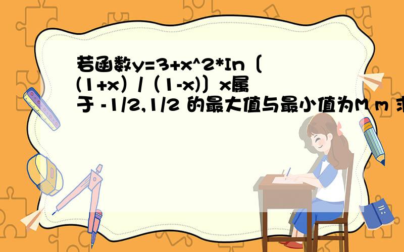 若函数y=3+x^2*In〔(1+x）/（1-x)〕x属于 -1/2,1/2 的最大值与最小值为M m 求M+n