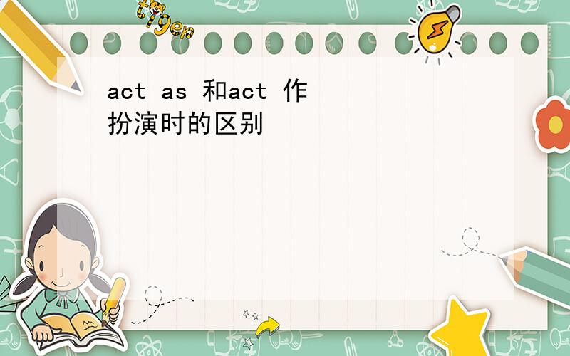 act as 和act 作 扮演时的区别