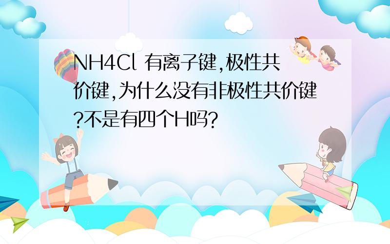 NH4Cl 有离子键,极性共价键,为什么没有非极性共价键?不是有四个H吗?