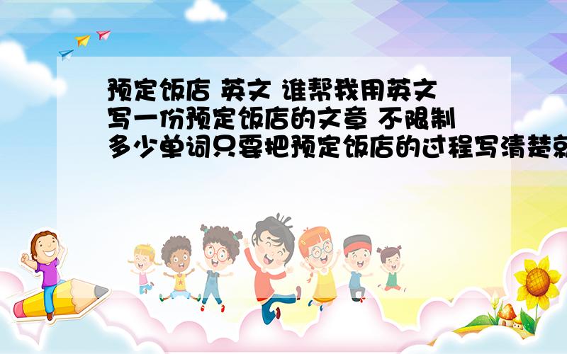 预定饭店 英文 谁帮我用英文写一份预定饭店的文章 不限制多少单词只要把预定饭店的过程写清楚就好 我明天用急