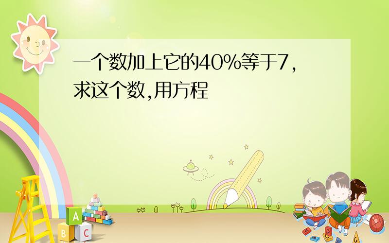 一个数加上它的40%等于7,求这个数,用方程