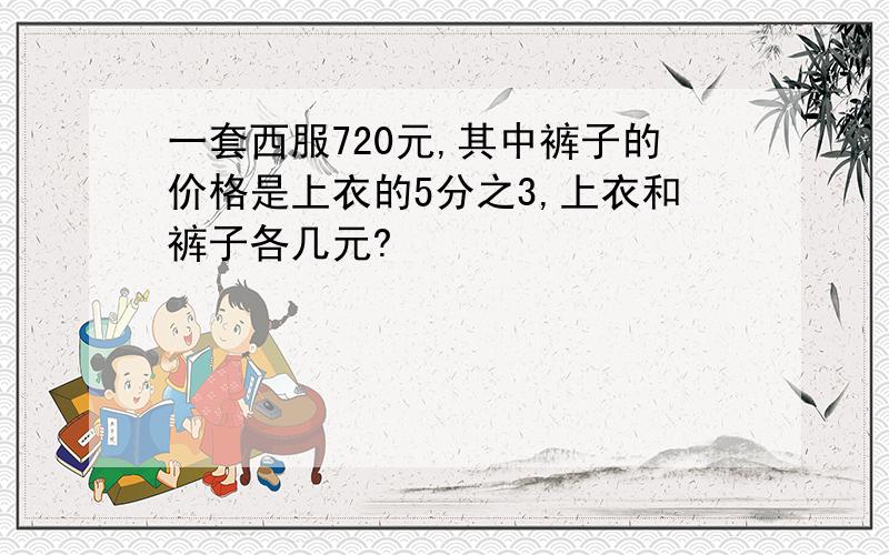 一套西服720元,其中裤子的价格是上衣的5分之3,上衣和裤子各几元?