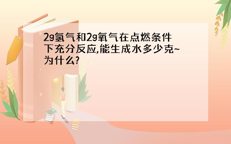 2g氢气和2g氧气在点燃条件下充分反应,能生成水多少克~为什么?