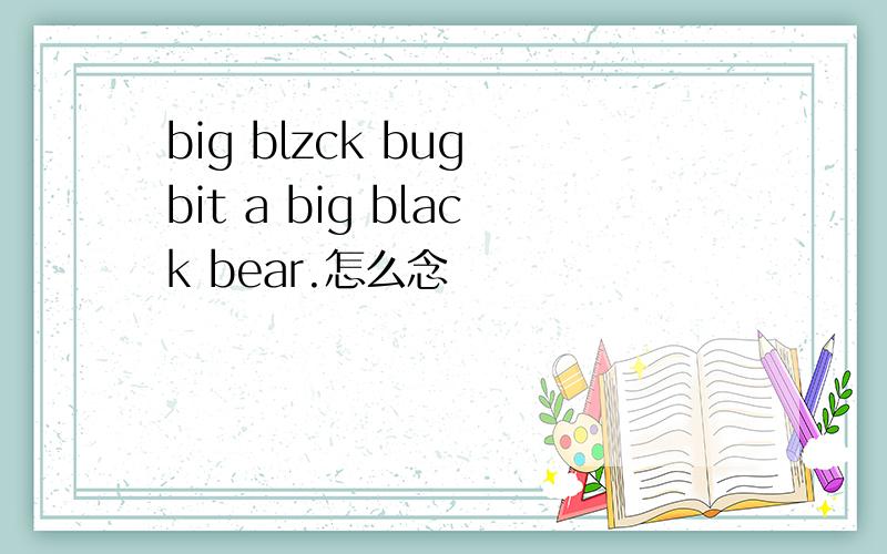 big blzck bug bit a big black bear.怎么念