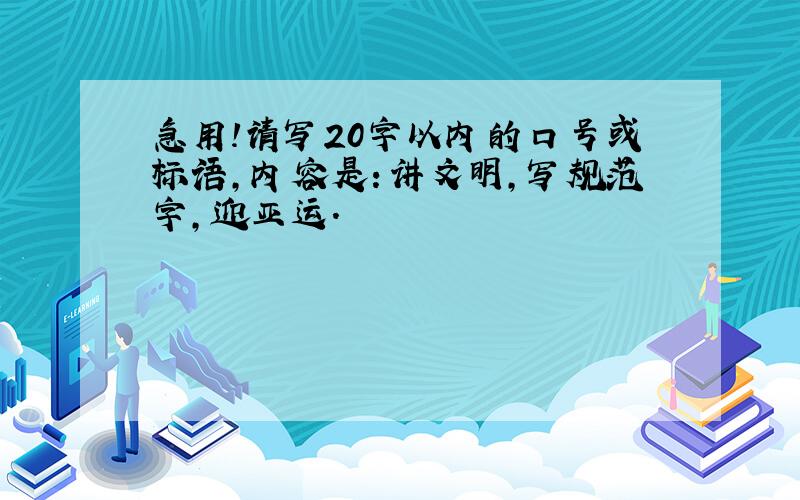 急用!请写20字以内的口号或标语,内容是：讲文明,写规范字,迎亚运.