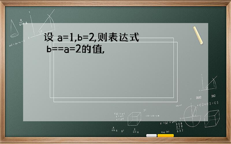 设 a=1,b=2,则表达式 b==a=2的值,