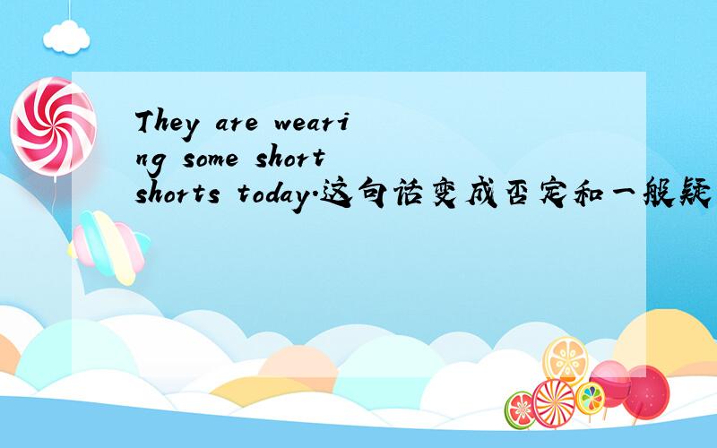 They are wearing some short shorts today.这句话变成否定和一般疑问句some是否