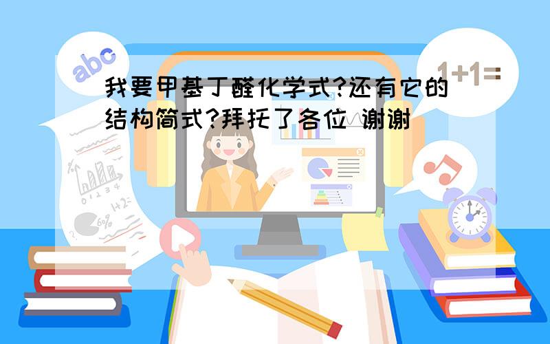 我要甲基丁醛化学式?还有它的结构简式?拜托了各位 谢谢