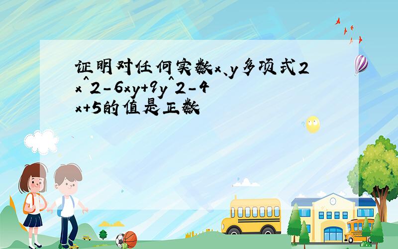 证明对任何实数x、y多项式2x^2-6xy+9y^2-4x+5的值是正数