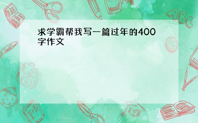 求学霸帮我写一篇过年的400字作文