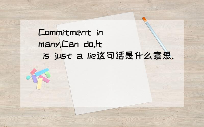 Commitment in many,Can do,It is just a lie这句话是什么意思.