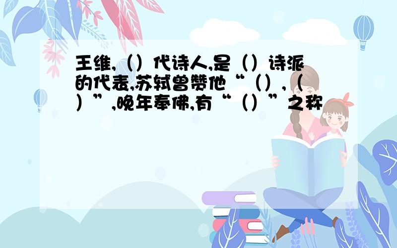 王维,（）代诗人,是（）诗派的代表,苏轼曾赞他“（）,（）”,晚年奉佛,有“（）”之称