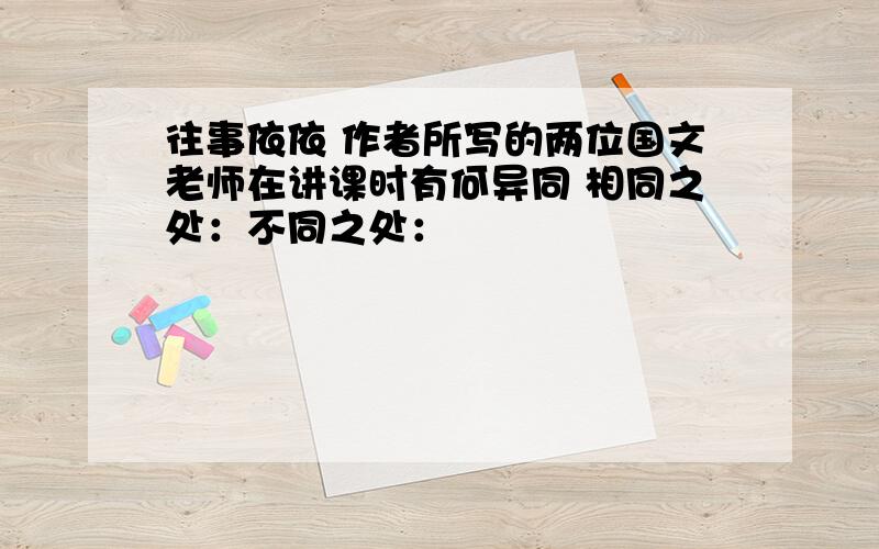 往事依依 作者所写的两位国文老师在讲课时有何异同 相同之处：不同之处：