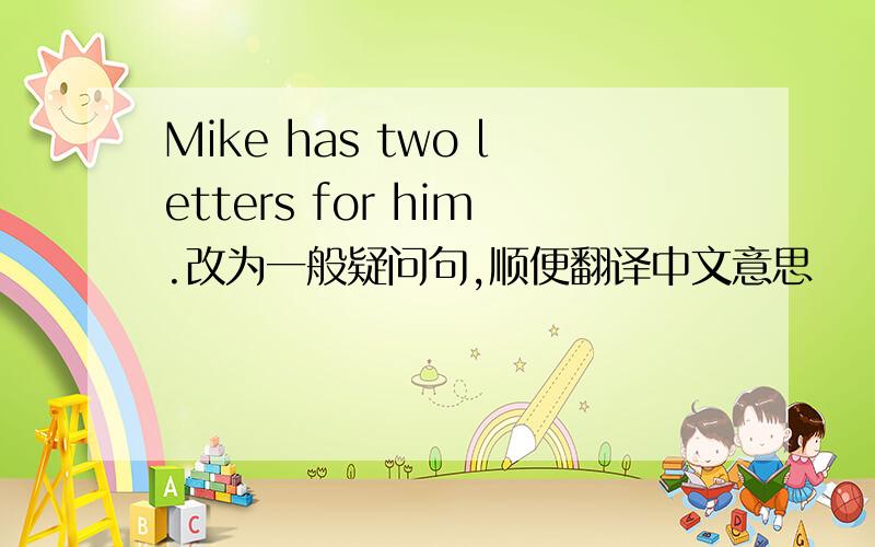 Mike has two letters for him.改为一般疑问句,顺便翻译中文意思