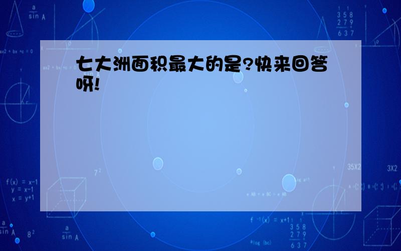 七大洲面积最大的是?快来回答呀!